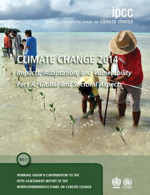 Climate Change 2014 - Impacts, Adaptation and Vulnerability: Part A: Global and Sectoral Aspects: Volume 1, Global and Sectoral Aspects: Working Group . to the IPCC Fifth Assessment Report