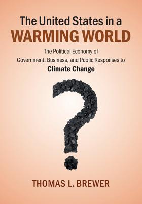 The United States in a Warming World: The Political Economy Of Government, Business, And Public Responses To Climate Change [Paperback] Brewer, Thomas L.