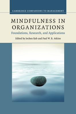 Mindfulness in Organizations: Foundations, Research, and Applications (Cambridge Companions to Management)
