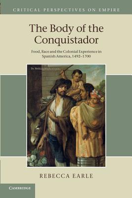 The Body of the Conquistador: Food, Race and the Colonial Experience in Spanish America, 14921700 (Critical Perspectives on Empire)