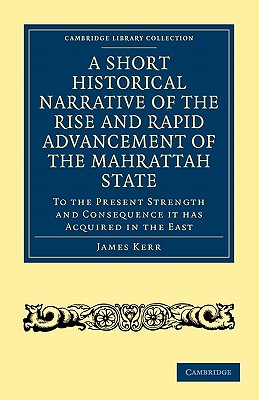 A Short Historical Narrative of the Rise and Rapid Advancement of the Mahrattah State: To the Present Strength and Consequence it has Acquired in the . Library Collection - South Asian History)