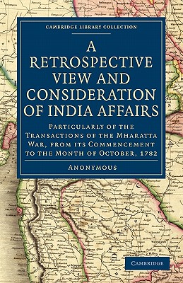 A Retrospective View and Consideration of India Affairs: Particularly of the Transactions of the Mharatta War, from its Commencement to the Month of . Library Collection - South Asian History)