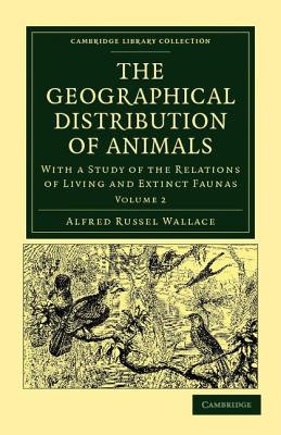 The Geographical Distribution Of Animals: With a Study of the Relations of Living and Extinct Faunas Volume 2: With a Study of the Relations of Living . (Cambridge Library Collection - Zoology) [Paperback] Wallace, Alfred Russel