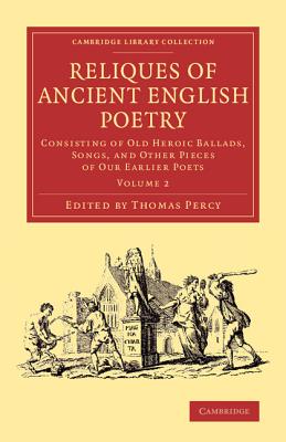 Reliques of Ancient English Poetry : Consisting of Old Heroic Ballads, Songs, and Other Pieces of Our Earlier Poets. Volume 2