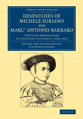 Image for Despatches of Michele Suriano and Marc' Antonio Barbaro : Venetian Ambassadors At the Court of France, 1560-1563 Despatches of Michele Suriano and Marc' Antonio Barbaro : Venetian Ambassadors At the Court of France, 1560-1563