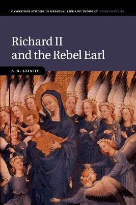 Richard II and the Rebel Earl (Cambridge Studies in Medieval Life and Thought: Fourth Series, Series Number 97)