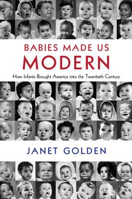 Image for Babies Made Us Modern: How Infants Brought America into the Twentieth Century