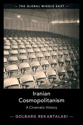 Iranian Cosmopolitanism: A Cinematic History (The Global Middle East)
