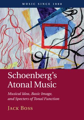 Schoenberg's Atonal Music: Musical Idea, Basic Image, and Specters of Tonal Function (Music since 1900)