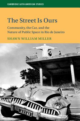 The Street Is Ours: Community, the Car, and the Nature of Public Space in Rio de Janeiro: 111 (Cambridge Latin American Studies, Series Number 111) [Hardcover] Miller, Shawn William