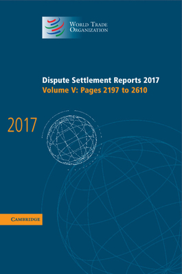 Dispute Settlement Reports 2017: Volume 5, Pages 2197 to 2610 (World Trade Organization Dispute Settlement Reports): Pages 2197-2610 [Hardcover] World Trade Organization
