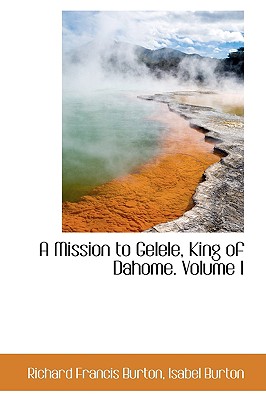 A Mission to Gelele, King of Dahome. Volume I
