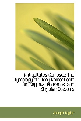 Antiquitates Curios : The Etymology of Many Remarkable Old Sayings, Proverbs, and Singular Customs
