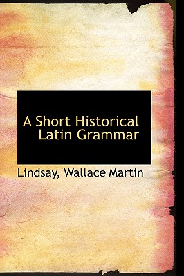 A Short Historical Latin Grammar (English and Latin Edition)