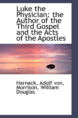 Luke the Physician: the Author of the Third Gospel and the Acts of the Apostles