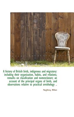 A history of British birds, indigenous and migratory: including their organization, habits, and rela