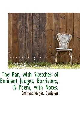 The Bar, with Sketches of Eminent Judges, Barristers, A Poem, with Notes.