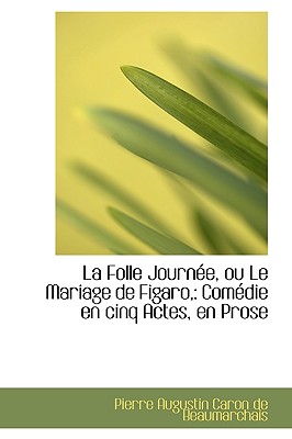 La Folle Journ e, ou Le Mariage de Figaro,: Com die en cinq Actes, en Prose