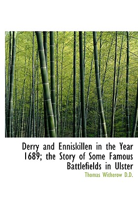 Derry and Enniskillen in the Year 1689; the Story of Some Famous Battlefields in Ulster
