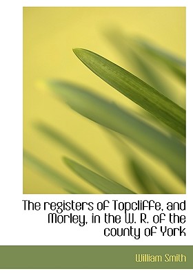 The registers of Topcliffe, and Morley, in the W. R. of the county of York