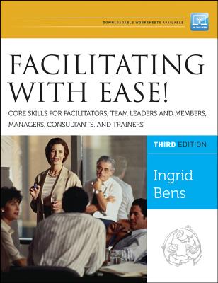 Facilitating With Ease!: Core Skills for Facilitators, Team Leaders and Members, Managers, Consultants, and Trainers