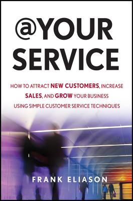 At Your Service: How to Attract New Customers, Increase Sales, and Grow Your Business Using Simple Customer Service Techniques