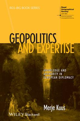 Geopolitics and Expertise: Knowledge and Authority in European Diplomacy (RGS-IBG Book Series)