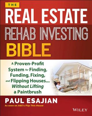 The Real Estate Rehab Investing Bible: A Proven-Profit System for Finding, Funding, Fixing, and Flipping Houses.Without Lifting a Paintbrush