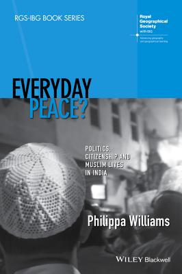 Everyday Peace: Politics, Citizenship and Muslim Lives in India (RGS-IBG Book Series)