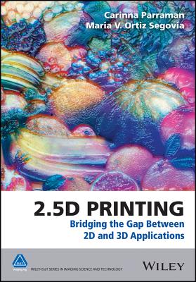 2.5D Printing: Bridging the Gap Between 2D and 3D Applications (The Wiley-IS&T Series in Imaging Science and Technology)