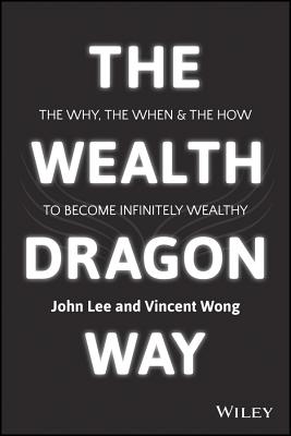 The Wealth Dragon Way: The Why, the When and the How to Become Infinitely Wealthy [Paperback] Lee, John and Wong, Vincent