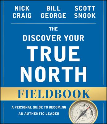Discover Your True North Fieldbook: A Personal Guide to Finding Your Authentic Leadership
