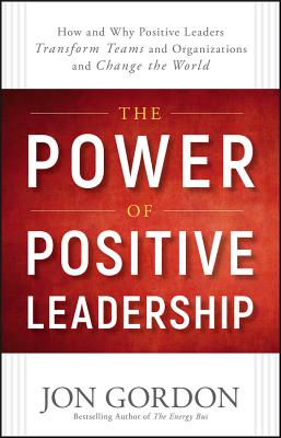 The Power of Positive Leadership: How and Why Positive Leaders Transform Teams and Organizations and Change the World (Jon Gordon)