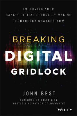 Breaking Digital Gridlock, + Website: Improving Your Bank's Digital Future by Making Technology Changes Now