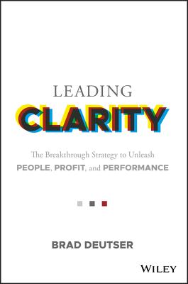 Leading Clarity The Breakthrough Strategy to Unleash People, Profit, and Performance