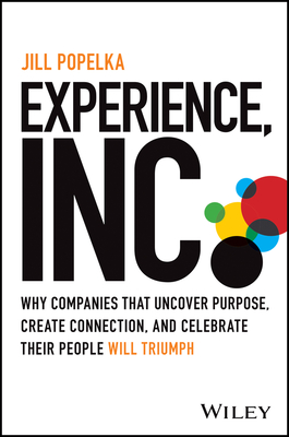 Experience, Inc.: Why Companies That Uncover Purpose, Create Connection, and Celebrate Their People Will Triumph