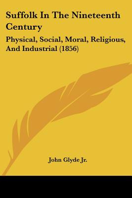 Suffolk In The Nineteenth Century: Physical, Social, Moral, Religious, And Industrial (1856)