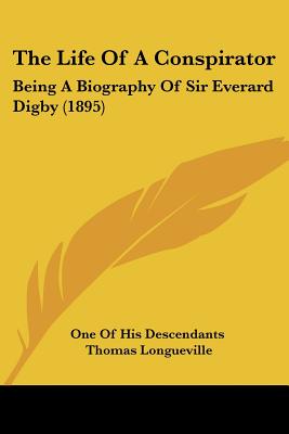 The Life Of A Conspirator: Being A Biography Of Sir Everard Digby (1895)