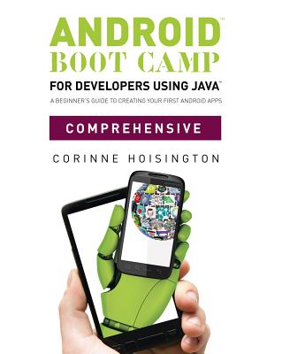 Android Boot Camp for Developers Using Java, Comprehensive: A Beginner's Guide to Creating Your First Android Apps
