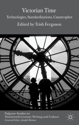 Victorian Time: Technologies, Standardizations, Catastrophes (Palgrave Studies in Nineteenth-Century Writing and Culture)