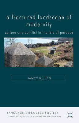 A Fractured Landscape of Modernity: Culture and Conflict in the Isle of Purbeck (Language, Discourse, Society) [Hardcover] Wilkes, J.
