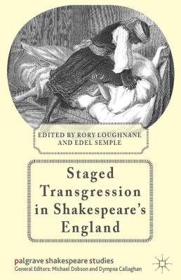 Staged Transgression in Shakespeare's England (Palgrave Shakespeare Studies) [Hardcover] Loughnane, R. and Semple, E.