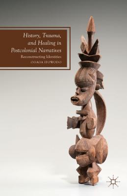 History, Trauma, and Healing in Postcolonial Narratives: Reconstructing Identities (Future of Minority Studies)