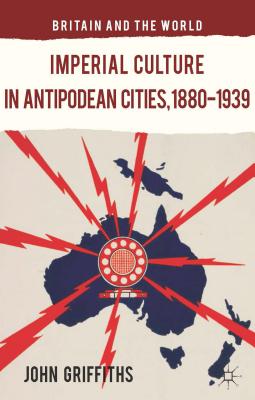 Imperial Culture in Antipodean Cities, 1880-1939 (Britain and the World)