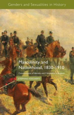 Image for Masculinity and Nationhood, 1830-1910: Constructions of Identity and Citizenship in Belgium (Genders and Sexualities in History) [Hardcover] Hoegaerts, J.
