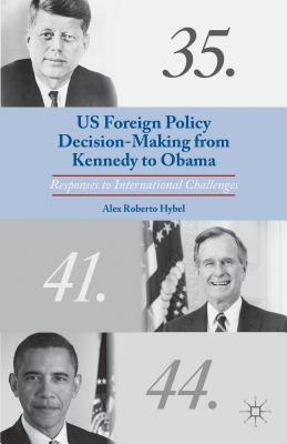 US Foreign Policy Decision-Making from Kennedy to Obama: Responses to International Challenges [Hardcover] Hybel, A.