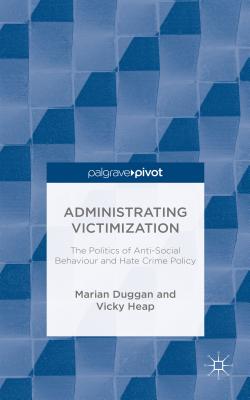 Administrating Victimization: The Politics of Anti-Social Behaviour and Hate Crime Policy (Palgrave Hate Studies)