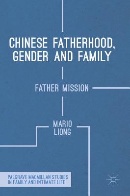 Chinese Fatherhood, Gender and Family: Father Mission (Palgrave Macmillan Studies in Family and Intimate Life)
