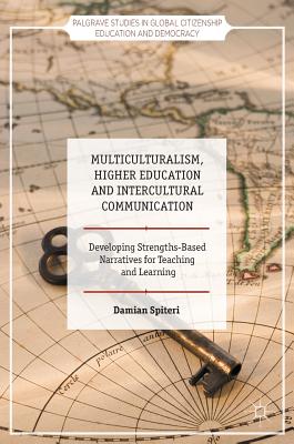 Multiculturalism, Higher Education and Intercultural Communication: Developing Strengths-Based Narratives for Teaching and Learning (Palgrave Studies in Global Citizenship Education and Democracy)