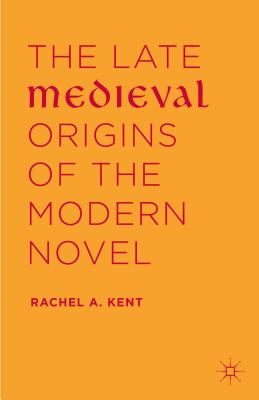 The Late Medieval Origins of the Modern Novel [Hardcover] Kent, Rachel A.